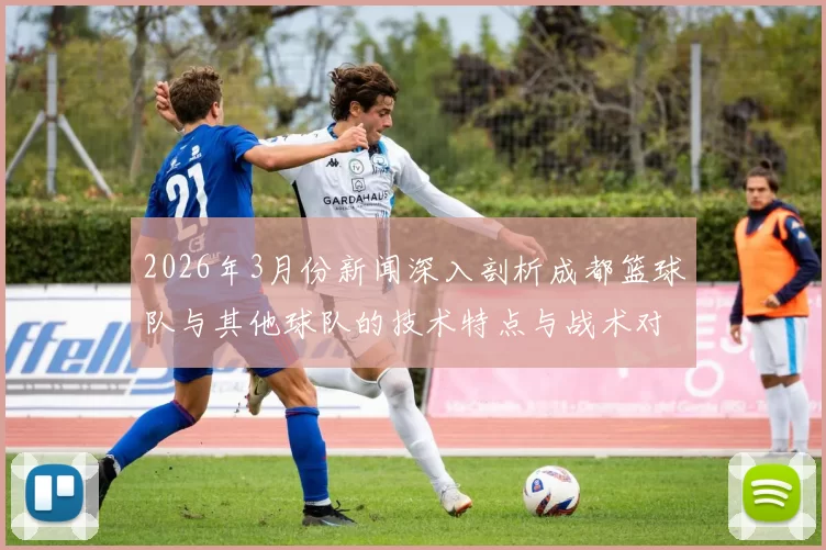 2026年3月份新闻深入剖析成都篮球队与其他球队的技术特点与战术对比分析
